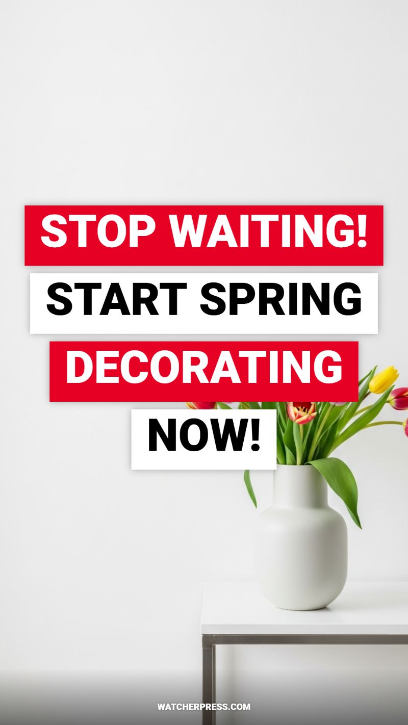 STOP WAITING! START SPRING DECORATING NOW!